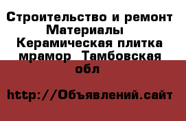 Строительство и ремонт Материалы - Керамическая плитка,мрамор. Тамбовская обл.